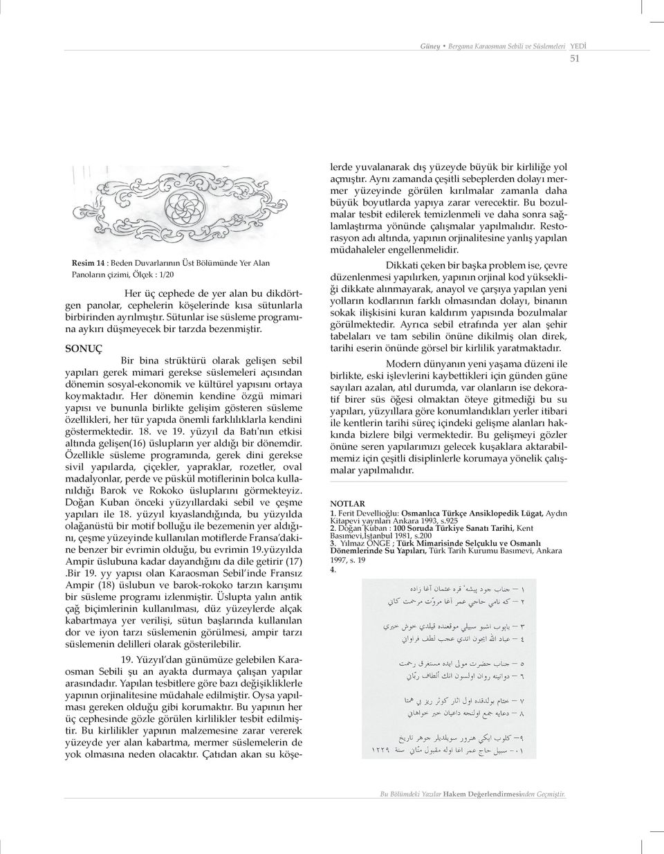 SONUÇ Bir bina strüktürü olarak gelişen sebil yapıları gerek mimari gerekse süslemeleri açısından dönemin sosyal-ekonomik ve kültürel yapısını ortaya koymaktadır.