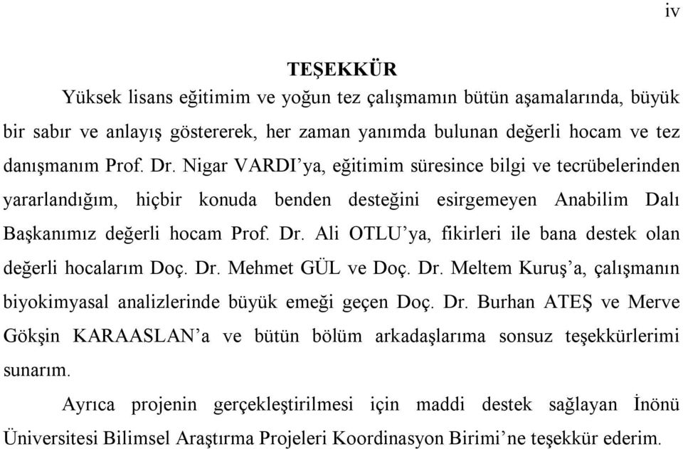 Ali OTLU ya, fikirleri ile bana destek olan değerli hocalarım Doç. Dr. Mehmet GÜL ve Doç. Dr. Meltem Kuruş a, çalışmanın biyokimyasal analizlerinde büyük emeği geçen Doç. Dr. Burhan ATEŞ ve Merve Gökşin KARAASLAN a ve bütün bölüm arkadaşlarıma sonsuz teşekkürlerimi sunarım.