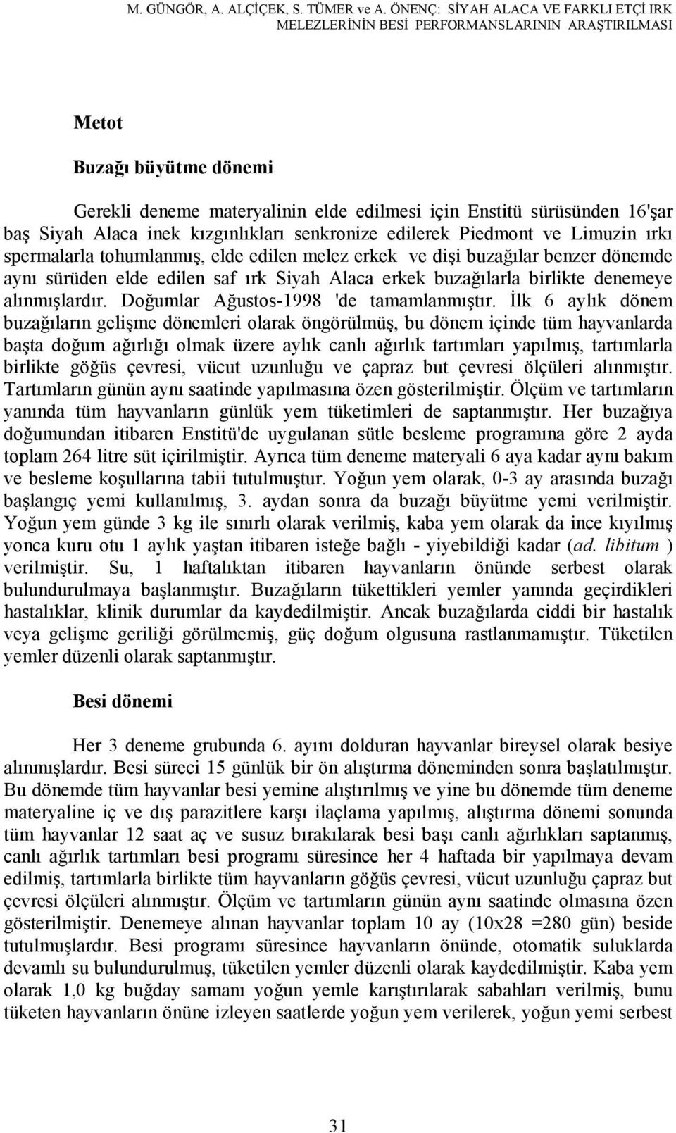 Alaca inek kızgınlıkları senkronize edilerek Piedmont ve Limuzin ırkı spermalarla tohumlanmış, elde edilen melez erkek ve dişi buzağılar benzer dönemde aynı sürüden elde edilen saf ırk Siyah Alaca