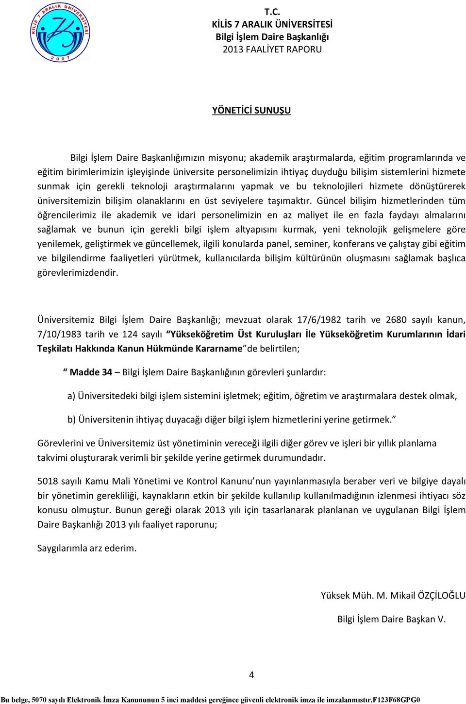 Güncel bilişim hizmetlerinden tüm öğrencilerimiz ile akademik ve idari personelimizin en az maliyet ile en fazla faydayı almalarını sağlamak ve bunun için gerekli bilgi işlem altyapısını kurmak, yeni