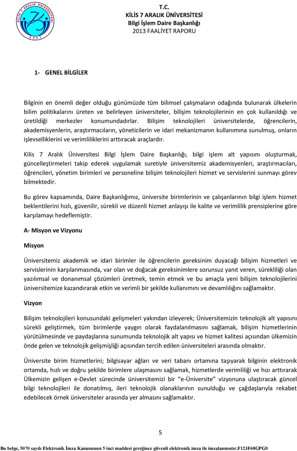 Bilişim teknolojileri üniversitelerde, öğrencilerin, akademisyenlerin, araştırmacıların, yöneticilerin ve idari mekanizmanın kullanımına sunulmuş, onların işlevselliklerini ve verimliliklerini