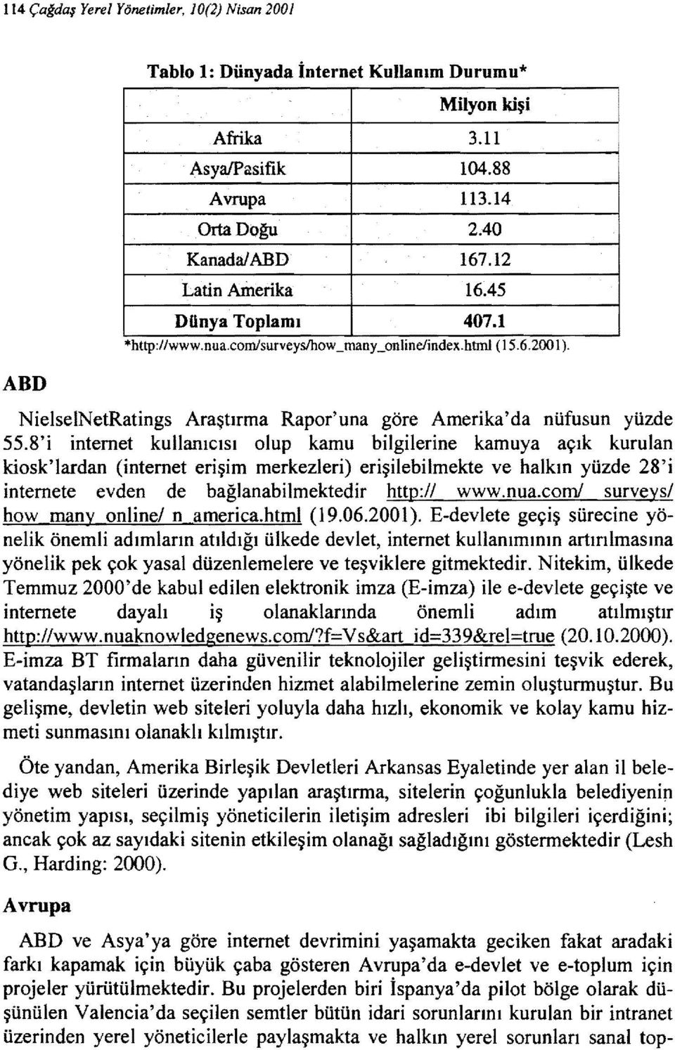 8'i internet kullanıcısı olup kamu bilgilerine kamuya açık kurulan kiosk'lardan (internet erişim merkezleri) erişilebilmekte ve halkın yüzde 28'i internete evden de bağlanabilmektedir http://www.nua.