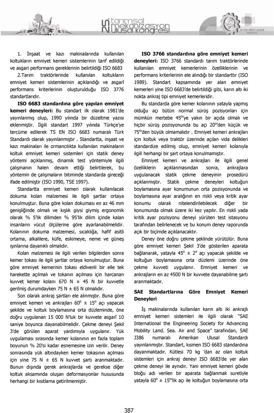 ISO 6683 standardına göre yapılan emniyet kemeri deneyleri: Bu standart ilk olarak 1981 de yayınlanmış olup, 1990 yılında bir düzeltme yazısı eklenmiştir.