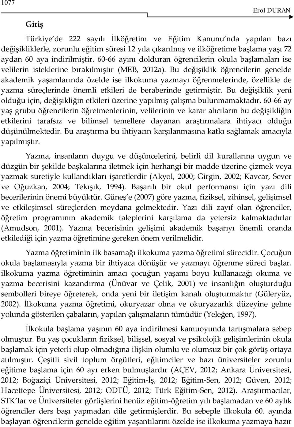 Bu değişiklik öğrencilerin genelde akademik yaşamlarında özelde ise ilkokuma yazmayı öğrenmelerinde, özellikle de yazma süreçlerinde önemli etkileri de beraberinde getirmiştir.