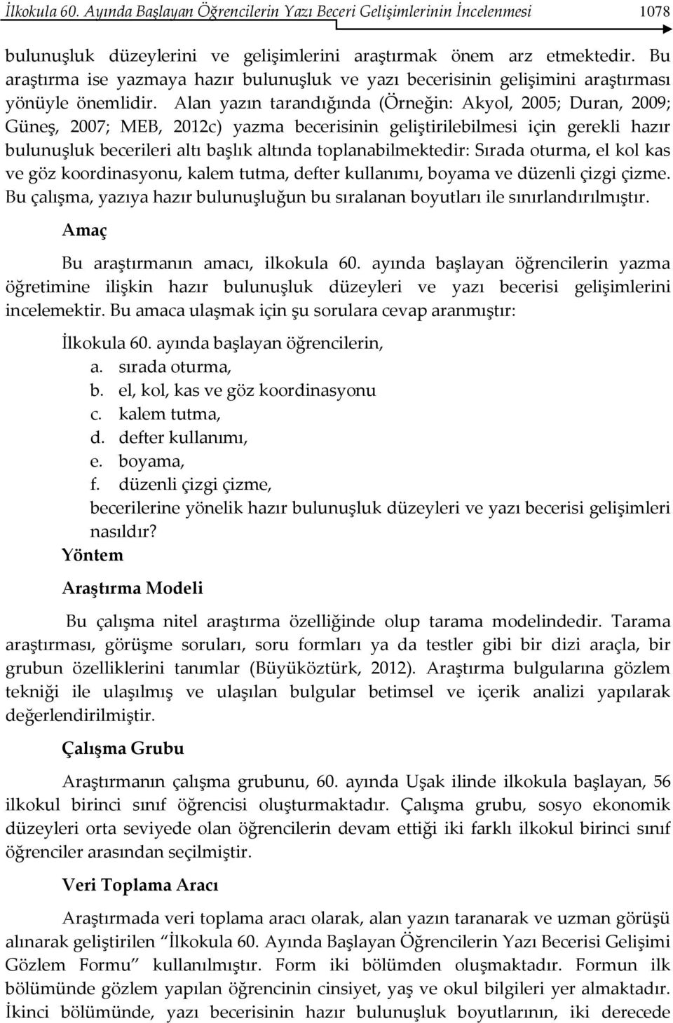 Alan yazın tarandığında (Örneğin: Akyol, 2005; Duran, 2009; Güneş, 2007; MEB, 2012c) yazma becerisinin geliştirilebilmesi için gerekli hazır bulunuşluk becerileri altı başlık altında