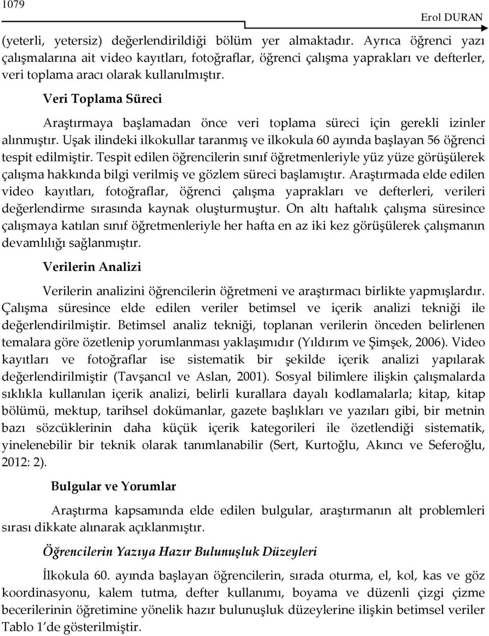 Veri Toplama Süreci Araştırmaya başlamadan önce veri toplama süreci için gerekli izinler alınmıştır. Uşak ilindeki ilkokullar taranmış ve ilkokula 60 ayında başlayan 56 öğrenci tespit edilmiştir.