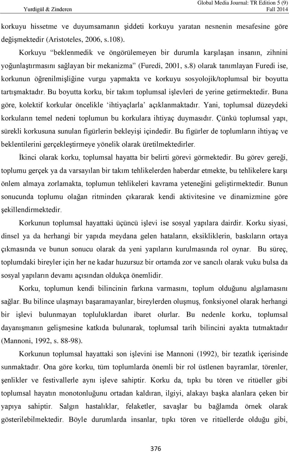 8) olarak tanımlayan Furedi ise, korkunun öğrenilmişliğine vurgu yapmakta ve korkuyu sosyolojik/toplumsal bir boyutta tartışmaktadır.