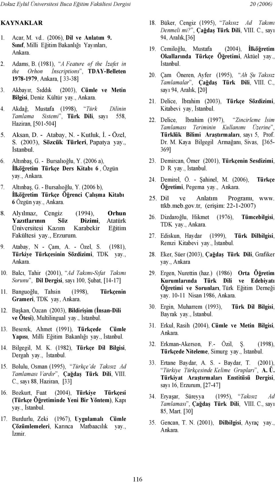 Akda, Mustafa (1998), Türk Dilinin Tamlama Sistemi, Türk Dili, say 558, Haziran, [501-504] 5. Aksan, D. - Atabay, N. - Kutluk,. - Özel, S. (2003), Sözcük Türleri, Papatya yay., stanbul. 6. Altnba, G.