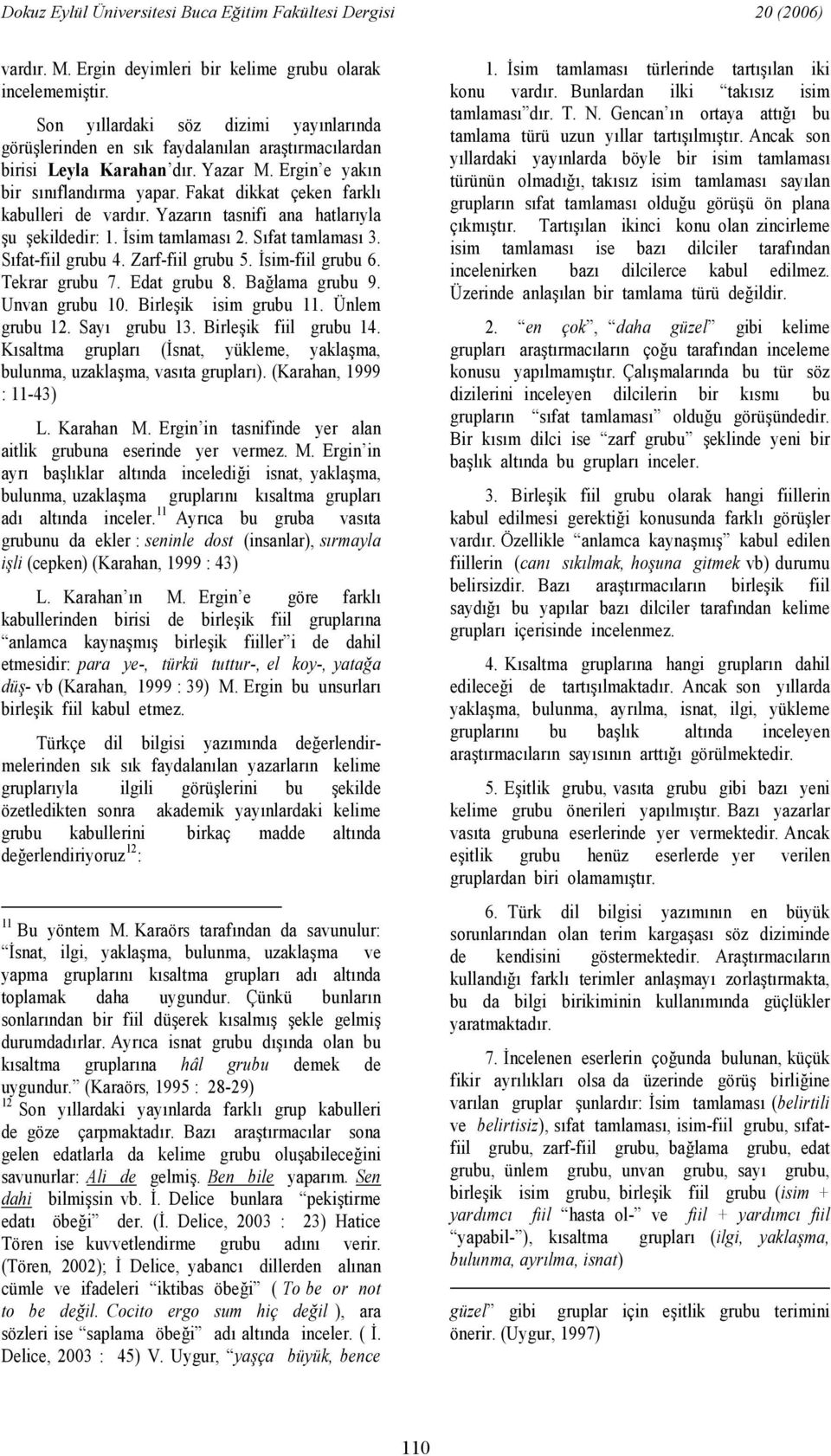 sim-fiil grubu 6. Tekrar grubu 7. Edat grubu 8. Balama grubu 9. Unvan grubu 10. Birleik isim grubu 11. Ünlem grubu 12. Say grubu 13. Birleik fiil grubu 14.