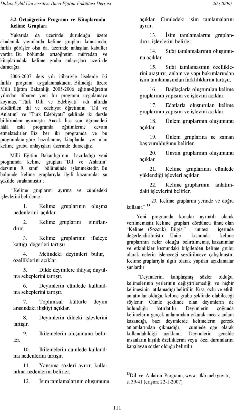 Bilindii üzere Milli Eitim Bakanl 2005-2006 eitim-öretim ylndan itibaren yeni bir program uygulamaya koymu, Türk Dili ve Edebiyat ad altnda sürdürülen dil ve edebiyat öretimini Dil ve Anlatm ve Türk