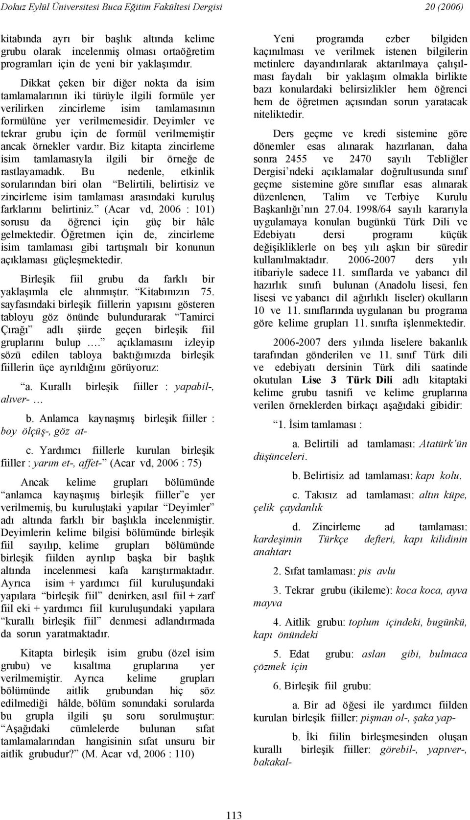 Deyimler ve tekrar grubu için de formül verilmemitir ancak örnekler vardr. Biz kitapta zincirleme isim tamlamasyla ilgili bir örnee de rastlayamadk.