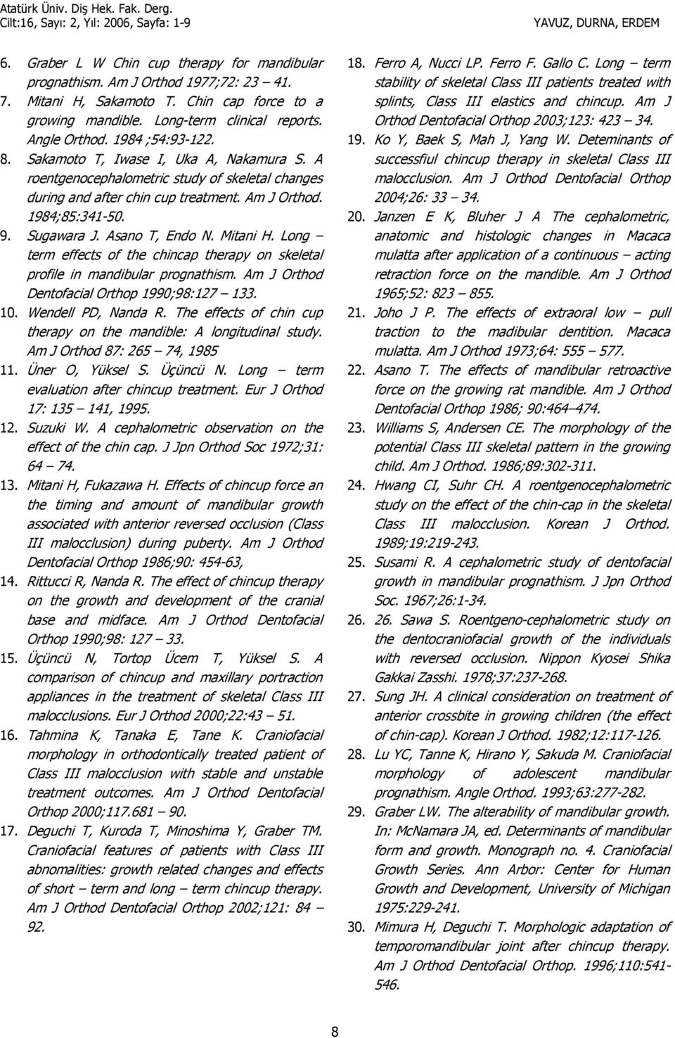 Asano T, Endo N. Mitani H. Long term effects of the chincap therapy on skeletal profile in mandibular prognathism. Am J Orthod Dentofacial Orthop 1990;98:127 133. 10. Wendell PD, Nanda R.