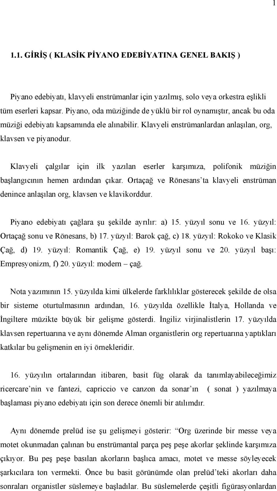 Klavyeli çalgılar için ilk yazılan eserler karşımıza, polifonik müziğin başlangıcının hemen ardından çıkar. Ortaçağ ve Rönesans ta klavyeli enstrüman denince anlaşılan org, klavsen ve klavikorddur.