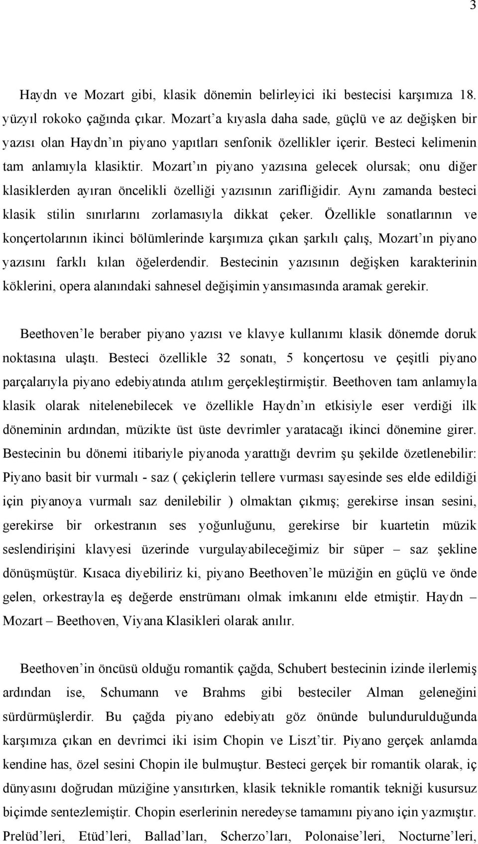 Mozart ın piyano yazısına gelecek olursak; onu diğer klasiklerden ayıran öncelikli özelliği yazısının zarifliğidir. Aynı zamanda besteci klasik stilin sınırlarını zorlamasıyla dikkat çeker.