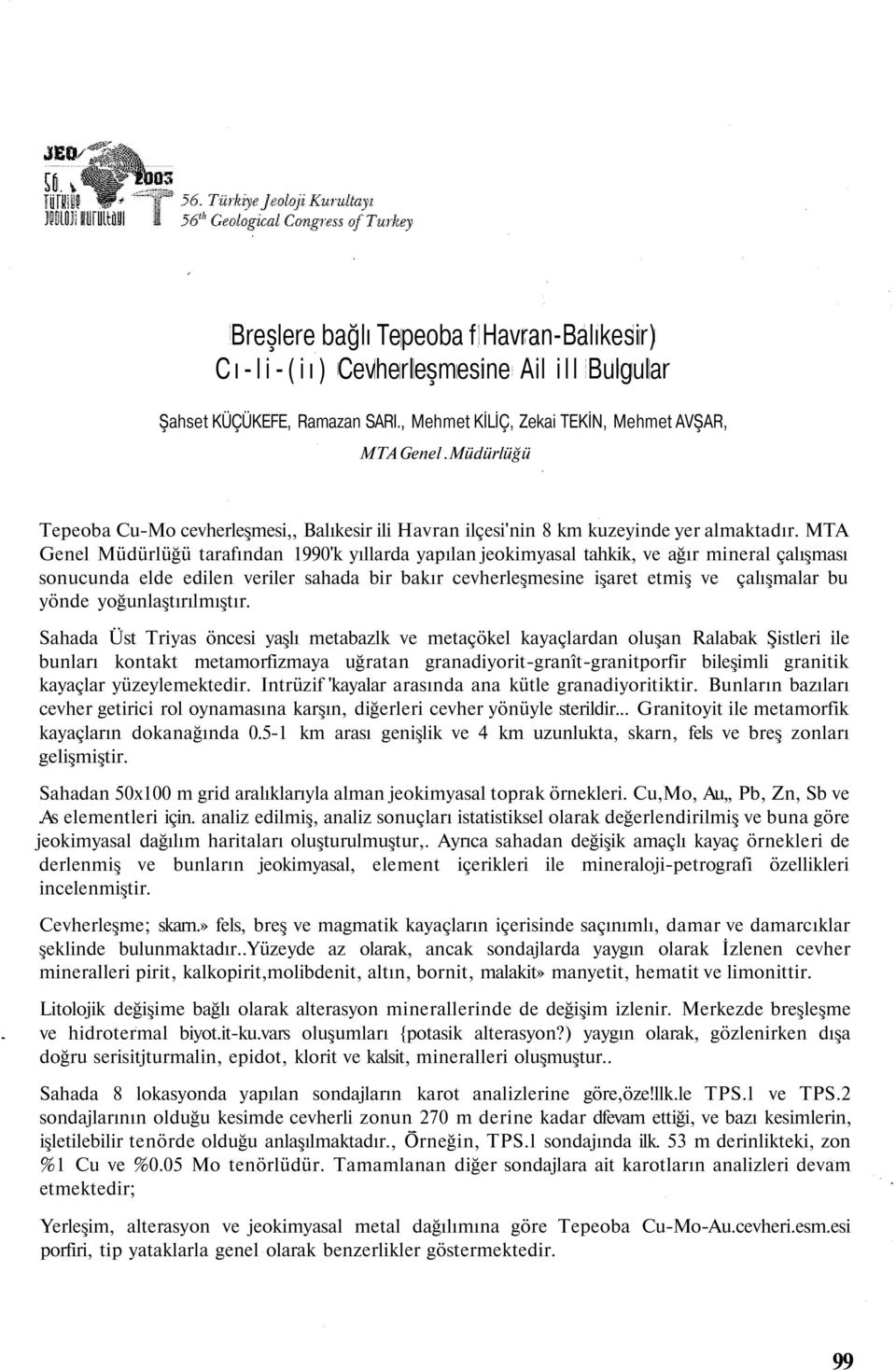 MTA Genel Müdürlüğü tarafından 1990'k yıllarda yapılan jeokimyasal tahkik, ve ağır mineral çalışması sonucunda elde edilen veriler sahada bir bakır cevherleşmesine işaret etmiş ve çalışmalar bu yönde