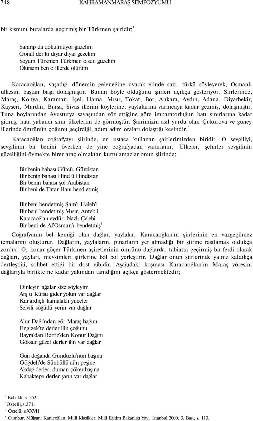 Şiirlerinde, Maraş, Konya, Karaman, İçel, Hama, Mısır, Tokat, Bor, Ankara, Aydın, Adana, Diyarbekir, Kayseri, Mardin, Bursa, Sivas illerini köylerine, yaylalarına varıncaya kadar gezmiş, dolaşmıştır.