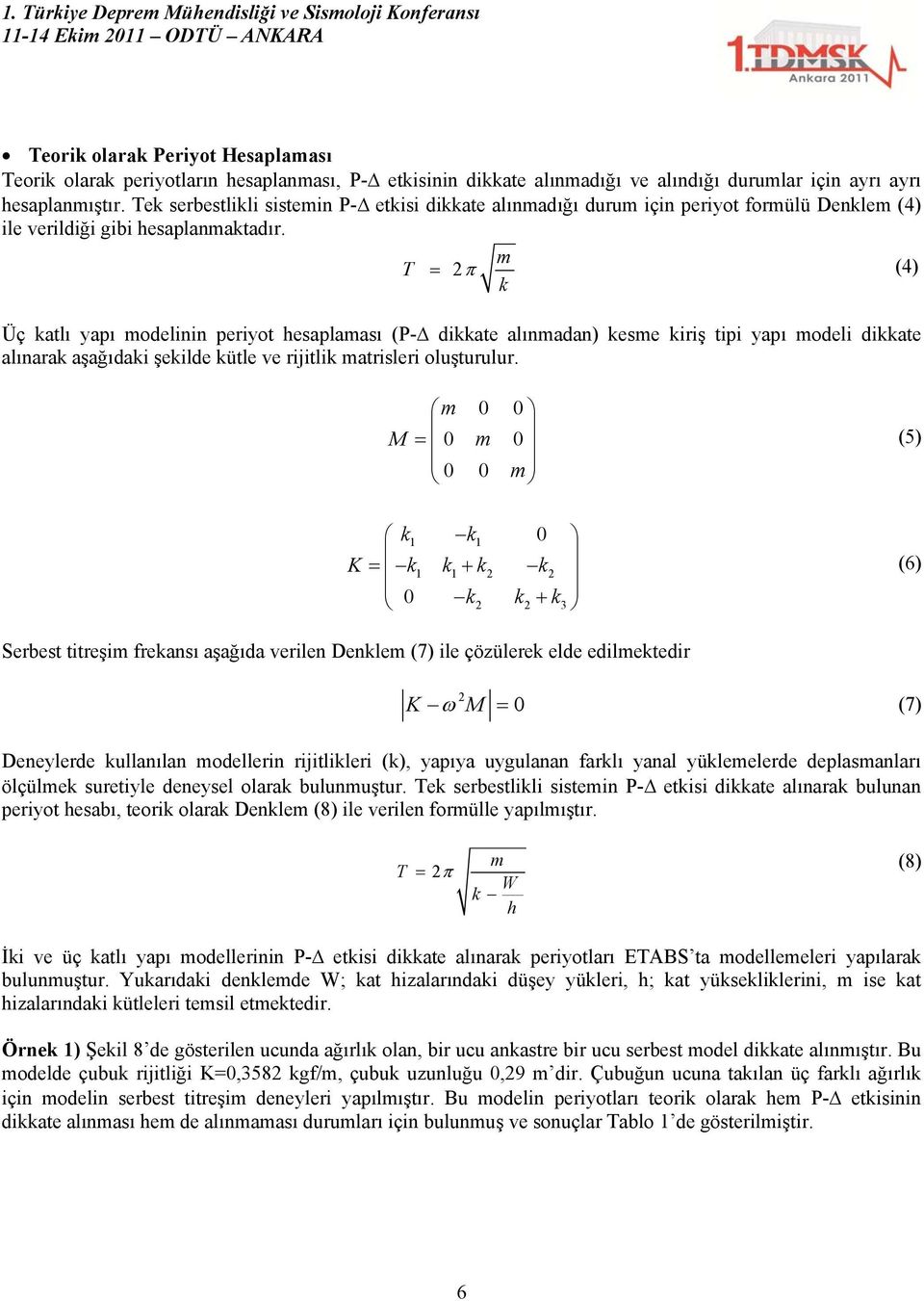 m T (4) k Üç katlı yapı modelinin periyot hesaplaması (P- dikkate alınmadan) kesme kiriş tipi yapı modeli dikkate alınarak aşağıdaki şekilde kütle ve rijitlik matrisleri oluşturulur.