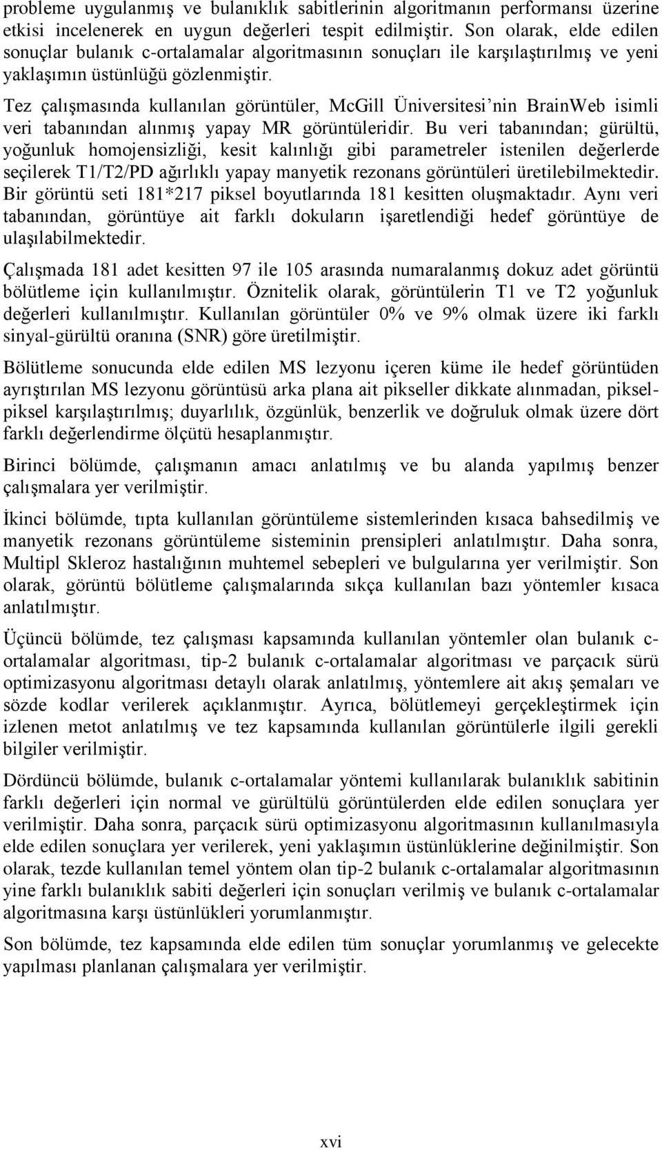 Tez çalışmasında kullanılan görüntüler, McGill Üniversitesi nin BrainWeb isimli veri tabanından alınmış yapay MR görüntüleridir.