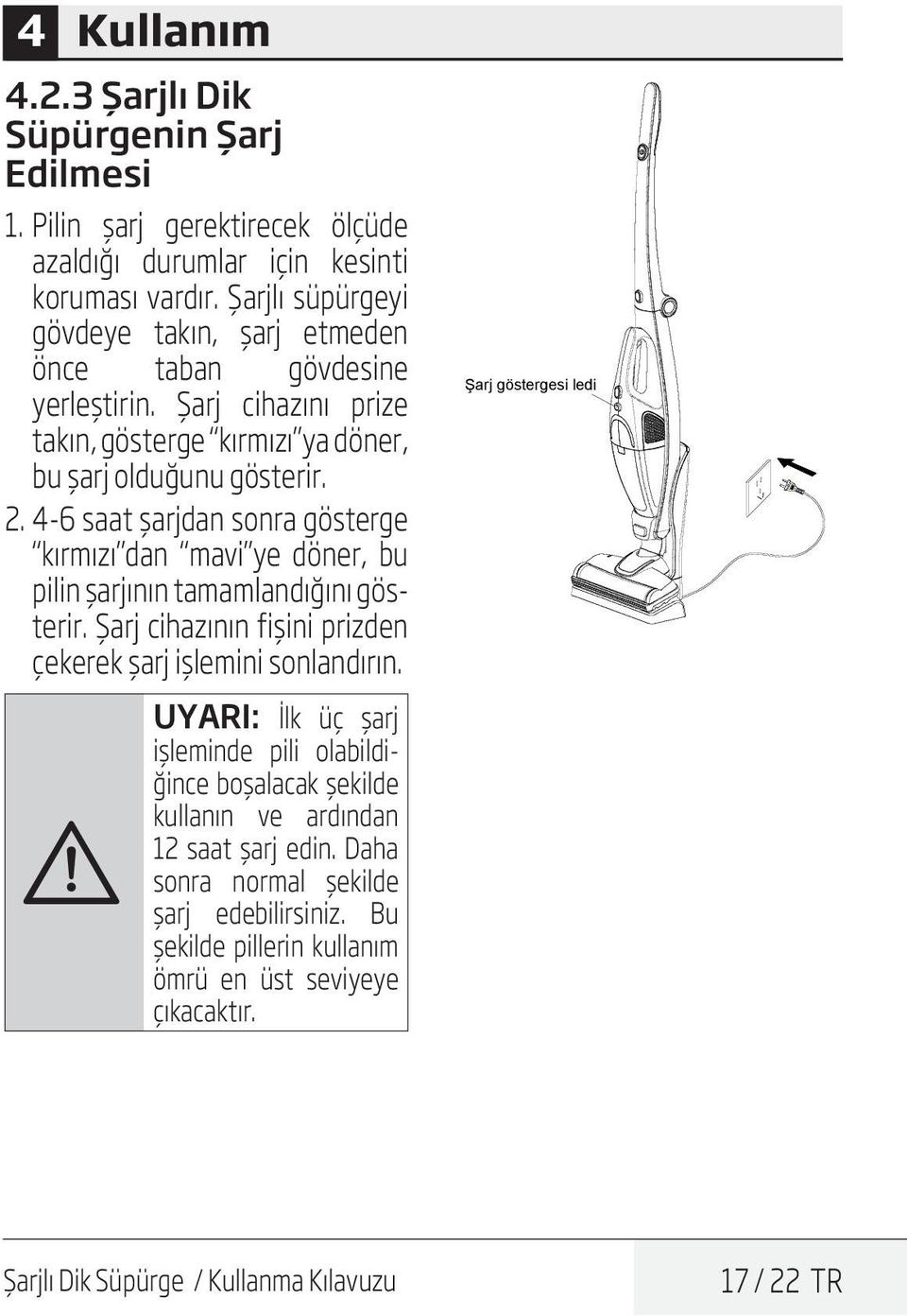 4-6 saat şarjdan sonra gösterge kırmızı dan mavi ye döner, bu pilin şarjının tamamlandığını gösterir. Şarj cihazının fişini prizden çekerek şarj işlemini sonlandırın.