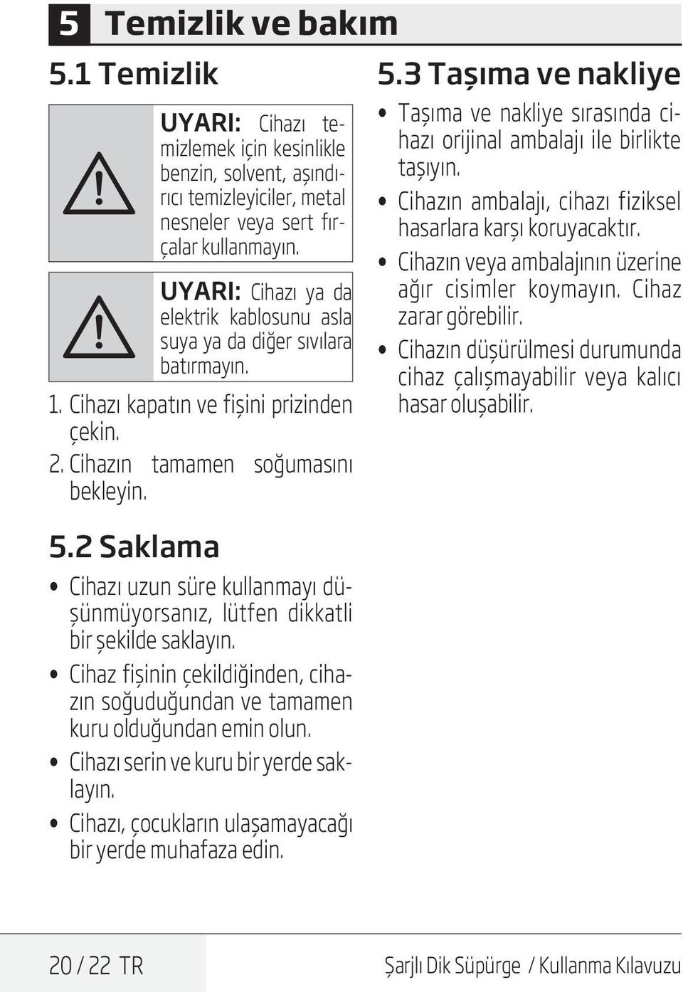 2 Saklama Cihazı uzun süre kullanmayı düşünmüyorsanız, lütfen dikkatli bir şekilde saklayın. Cihaz fişinin çekildiğinden, cihazın soğuduğundan ve tamamen kuru olduğundan emin olun.