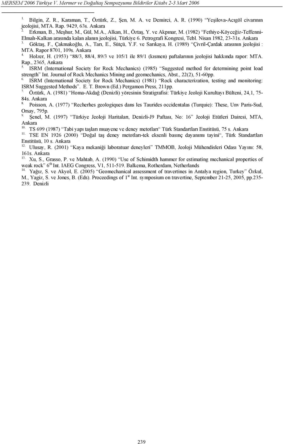 , Çakmakoğlu, A., Tarı, E., Sütçü, Y.F. ve Sarıkaya, H. (1989) Çivril-Çardak arasının jeolojisi : MTA. Rapor 8701, 109s. Ankara 4. Holzer, H.