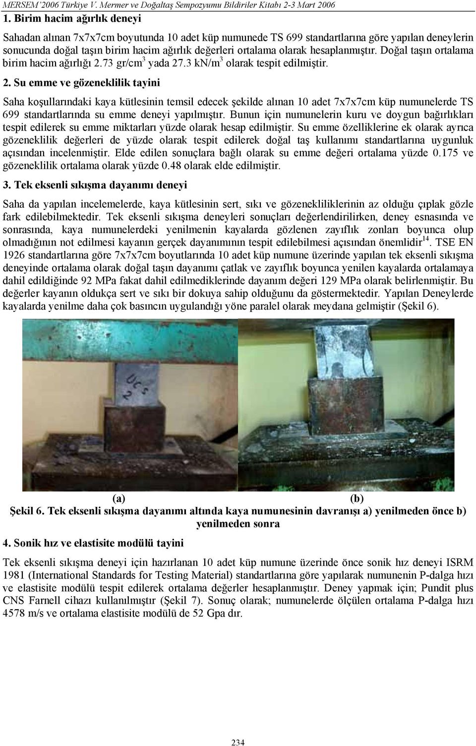 73 gr/cm 3 yada 27.3 kn/m 3 olarak tespit edilmiştir. 2. Su emme ve gözeneklilik tayini Saha koşullarındaki kaya kütlesinin temsil edecek şekilde alınan 10 adet 7x7x7cm küp numunelerde TS 699 standartlarında su emme deneyi yapılmıştır.