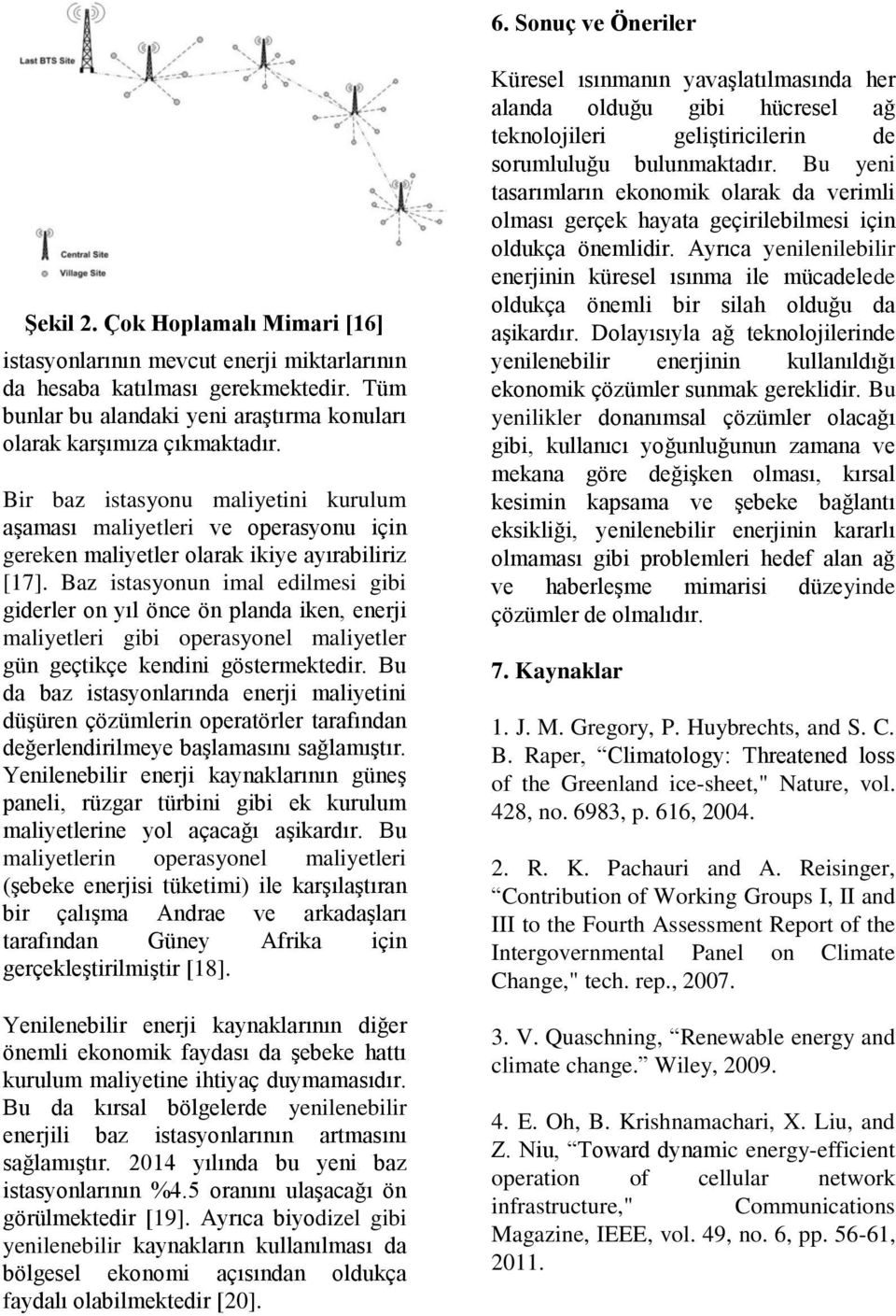 Bir baz istasyonu maliyetini kurulum aşaması maliyetleri ve operasyonu için gereken maliyetler olarak ikiye ayırabiliriz [17].