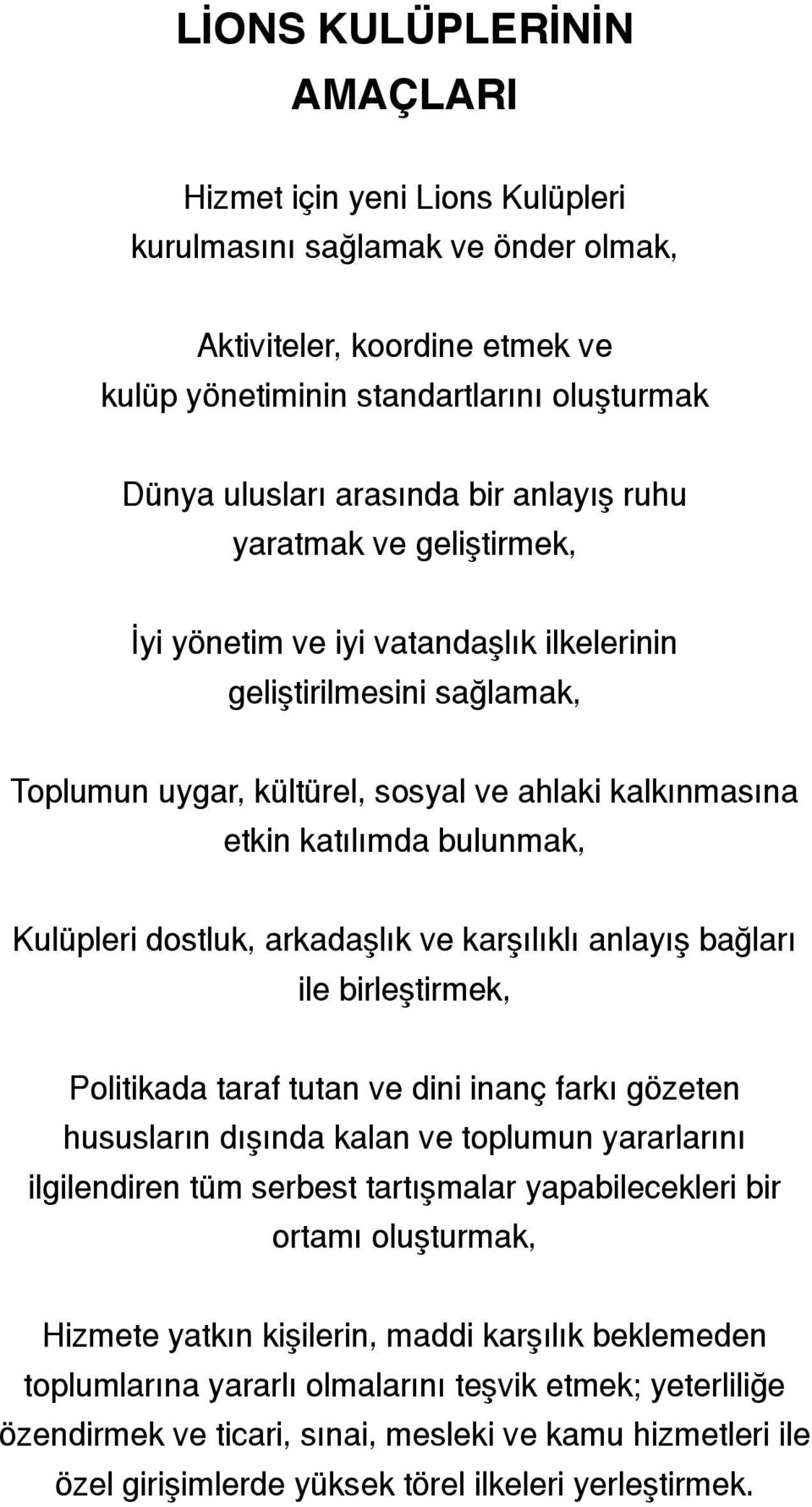 Kulüpleri dostluk, arkadaşlık ve karşılıklı anlayış bağları ile birleştirmek, Politikada taraf tutan ve dini inanç farkı gözeten hususların dışında kalan ve toplumun yararlarını ilgilendiren tüm