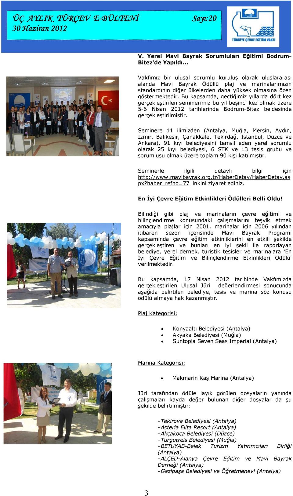 Bu kapsamda, geçtiğimiz yıllarda dört kez gerçekleştirilen seminerimiz bu yıl beşinci kez olmak üzere 5-6 Nisan 2012 tarihlerinde Bodrum-Bitez beldesinde gerçekleştirilmiştir.