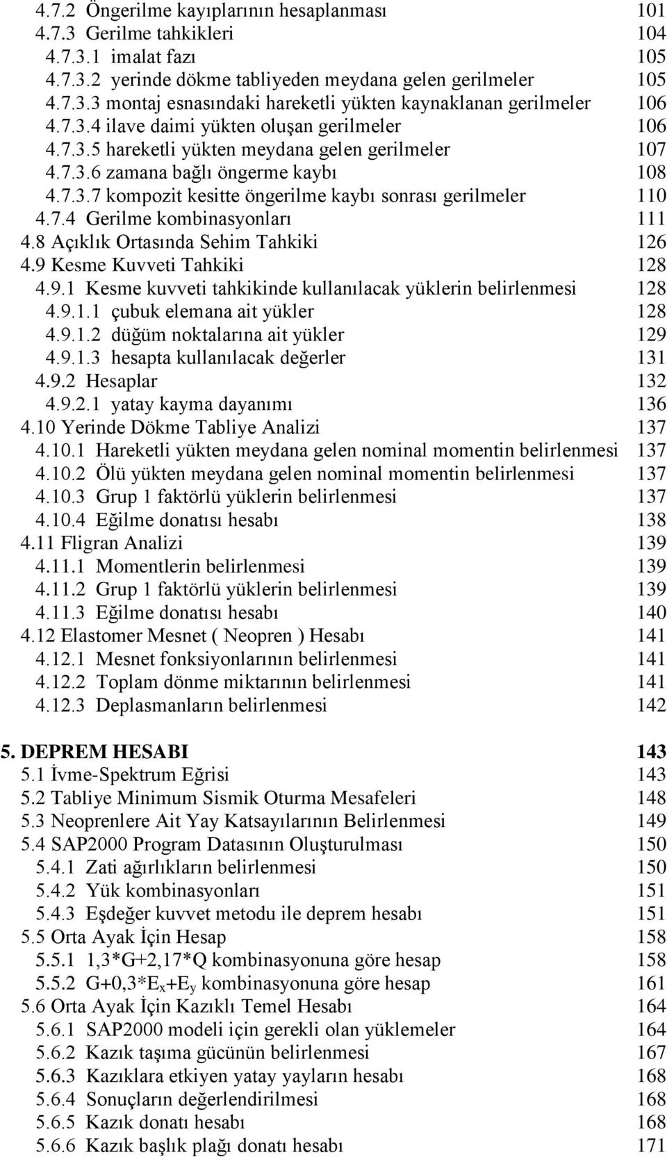 7.4 Gerilme kombinasyonları 111 4.8 Açıklık Ortasında Sehim Tahkiki 16 4.9 Kesme Kuvveti Tahkiki 18 4.9.1 Kesme kuvveti tahkikinde kullanılacak yüklerin belirlenmesi 18 4.9.1.1 çubuk elemana ait yükler 18 4.