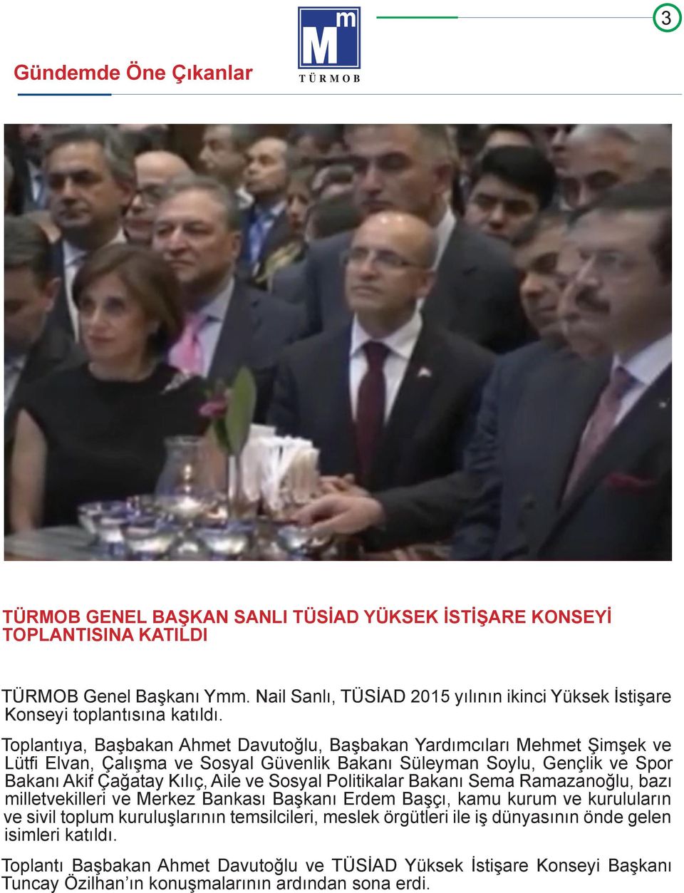 Toplantıya, Başbakan Ahmet Davutoğlu, Başbakan Yardımcıları Mehmet Şimşek ve Lütfi Elvan, Çalışma ve Sosyal Güvenlik Bakanı Süleyman Soylu, Gençlik ve Spor Bakanı Akif Çağatay Kılıç, Aile