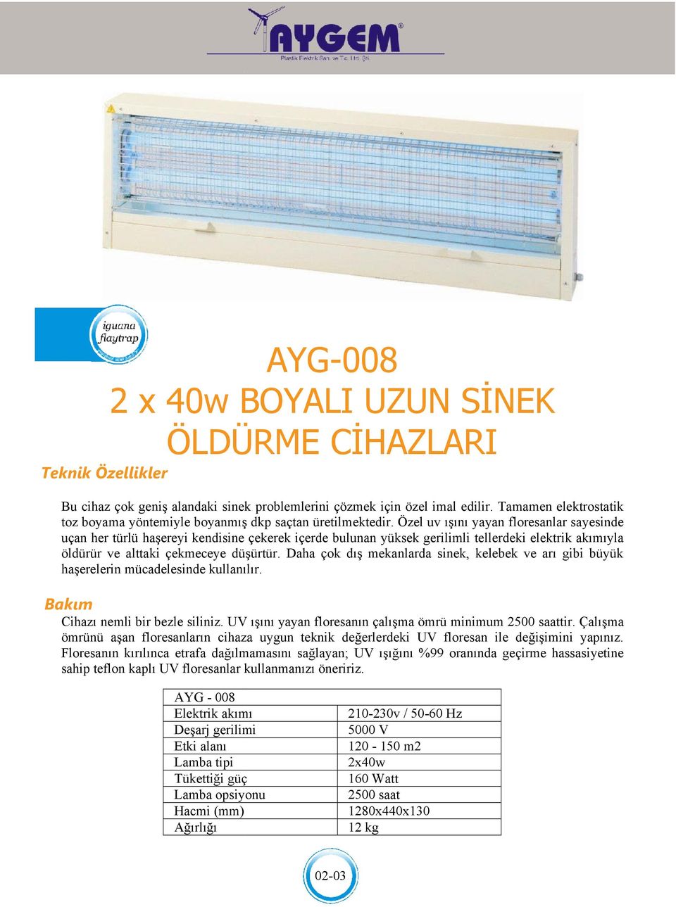 Özel uv ışını yayan floresanlar sayesinde uçan her türlü haşereyi kendisine çekerek içerde bulunan yüksek gerilimli tellerdeki elektrik akımıyla öldürür ve alttaki çekmeceye düşürtür.