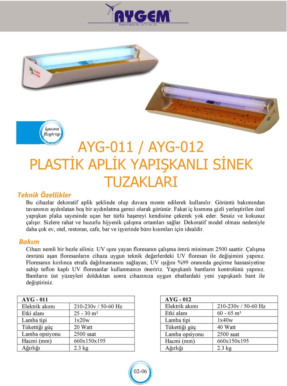 Fakat iç kısmına gizli yerleştirilen özel yapışkan plaka sayesinde uçan her türlü haşereyi kendisine çekerek yok eder. Sessiz ve kokusuz çalışır.