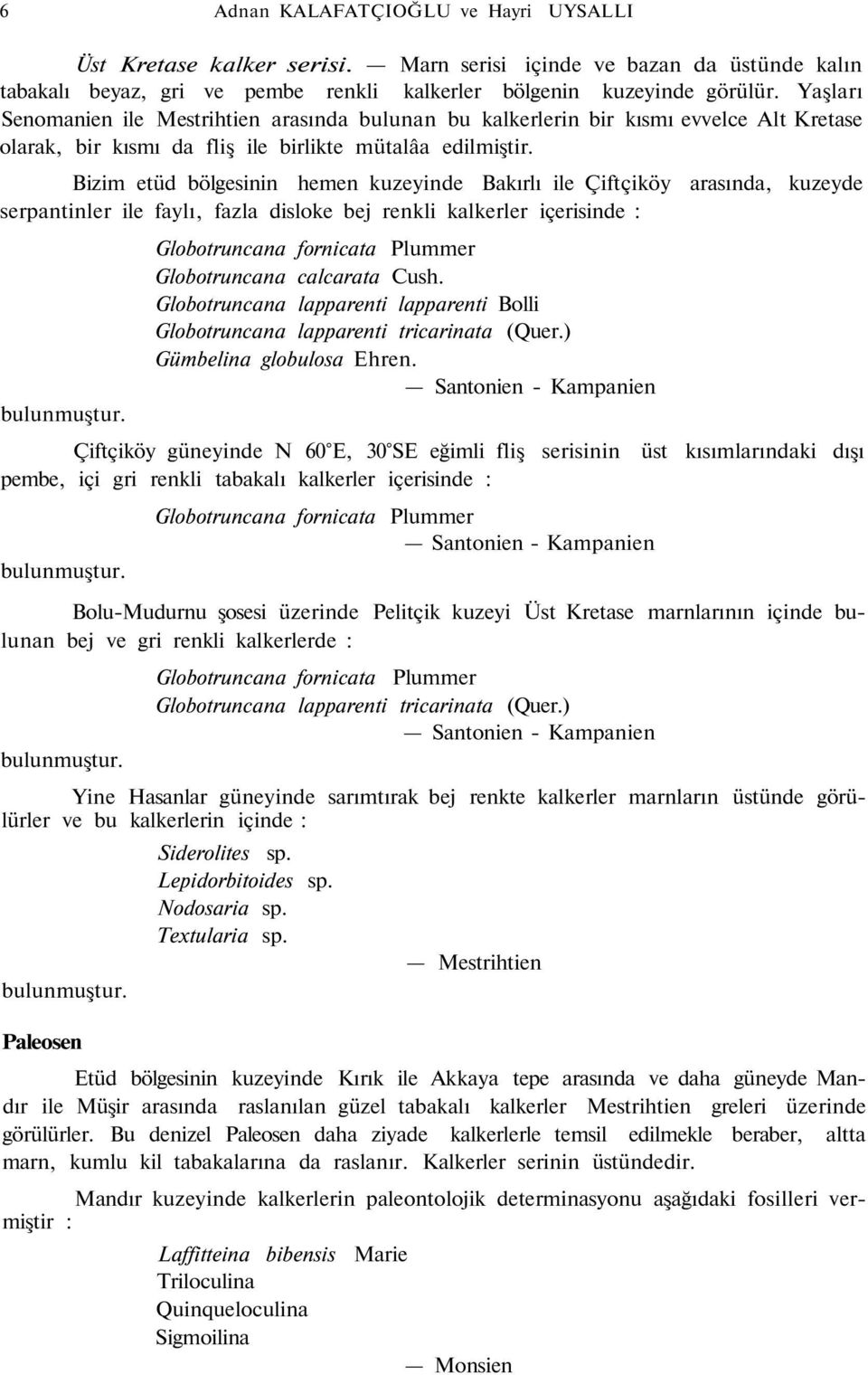 Bizim etüd bölgesinin hemen kuzeyinde Bakırlı ile Çiftçiköy arasında, kuzeyde serpantinler ile faylı, fazla disloke bej renkli kalkerler içerisinde : Globotruncana fornicata Plummer Globotruncana