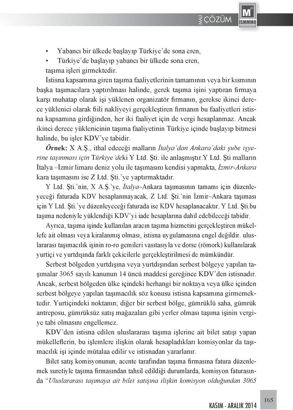 firmanın, gerekse ikinci derece yüklenici olarak fiili nakliyeyi gerçekleştiren firmanın bu faaliyetleri istisna kapsamına girdiğinden, her iki faaliyet için de vergi hesaplanmaz.