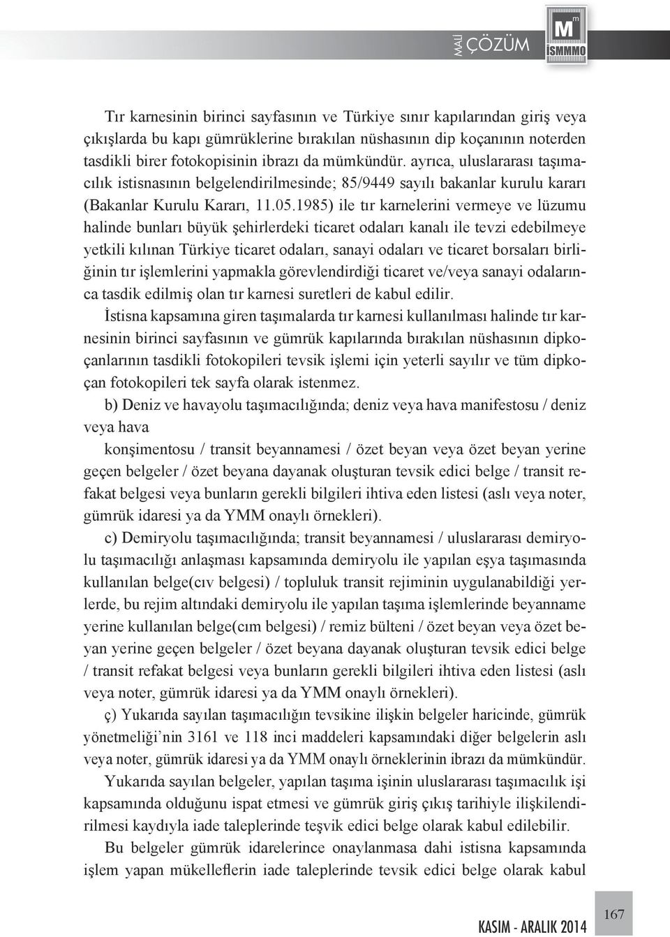 1985) ile tır karnelerini vermeye ve lüzumu halinde bunları büyük şehirlerdeki ticaret odaları kanalı ile tevzi edebilmeye yetkili kılınan Türkiye ticaret odaları, sanayi odaları ve ticaret borsaları