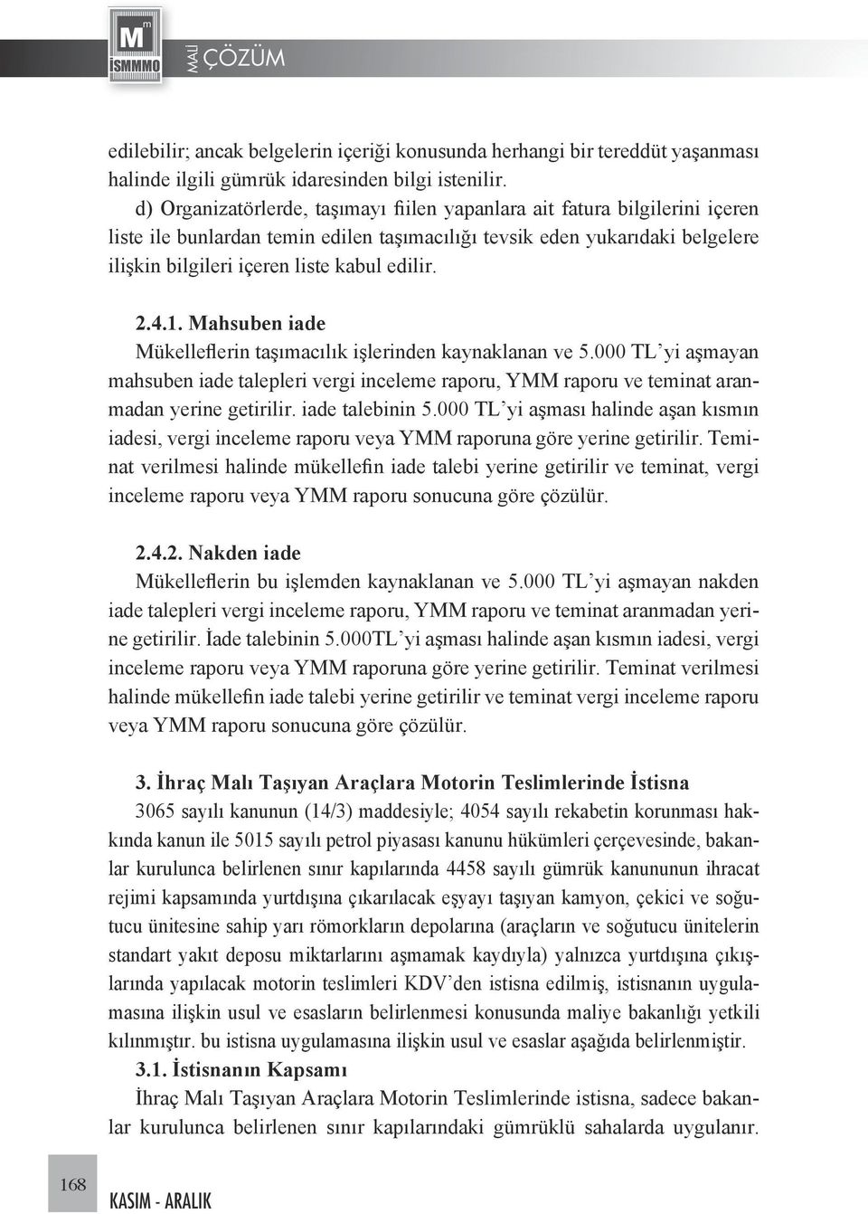 2.4.1. Mahsuben iade Mükelleflerin taşımacılık işlerinden kaynaklanan ve 5.000 TL yi aşmayan mahsuben iade talepleri vergi inceleme raporu, YMM raporu ve teminat aranmadan yerine getirilir.