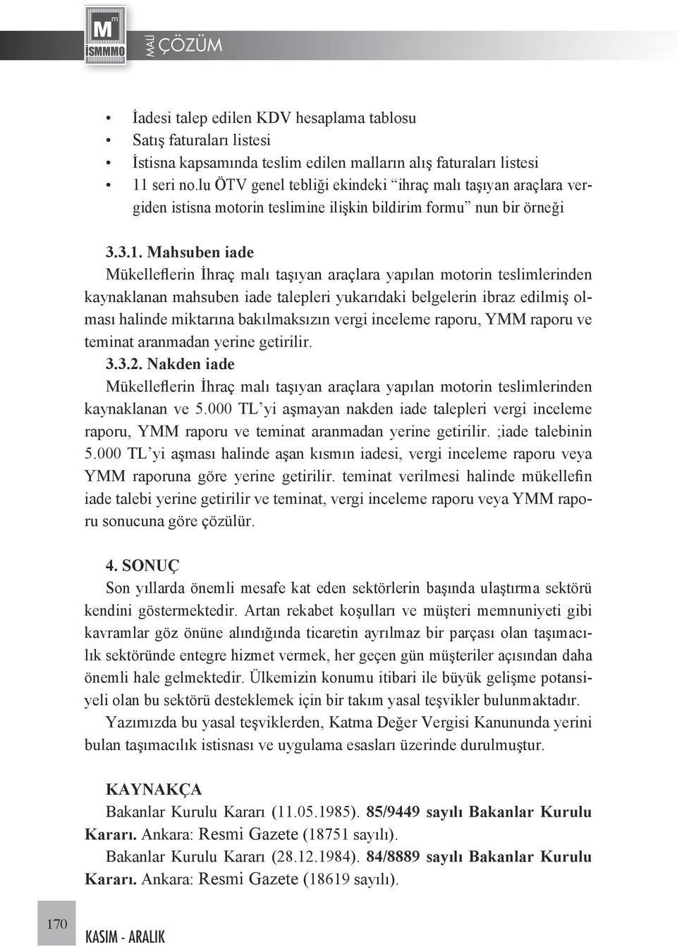 Mahsuben iade Mükelleflerin İhraç malı taşıyan araçlara yapılan motorin teslimlerinden kaynaklanan mahsuben iade talepleri yukarıdaki belgelerin ibraz edilmiş olması halinde miktarına bakılmaksızın