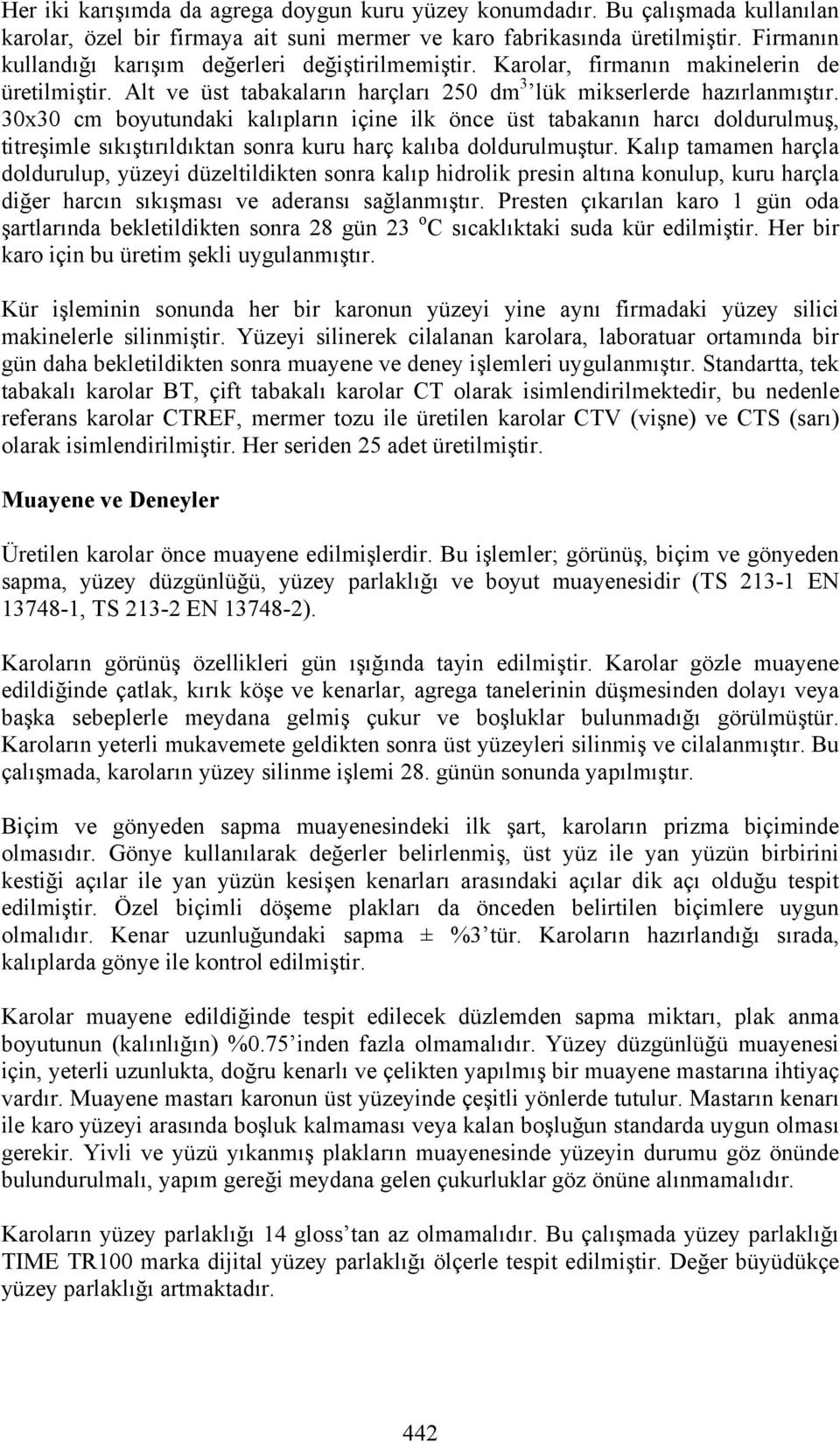 30x30 cm boyutundaki kalıpların içine ilk önce üst tabakanın harcı doldurulmuş, titreşimle sıkıştırıldıktan sonra kuru harç kalıba doldurulmuştur.