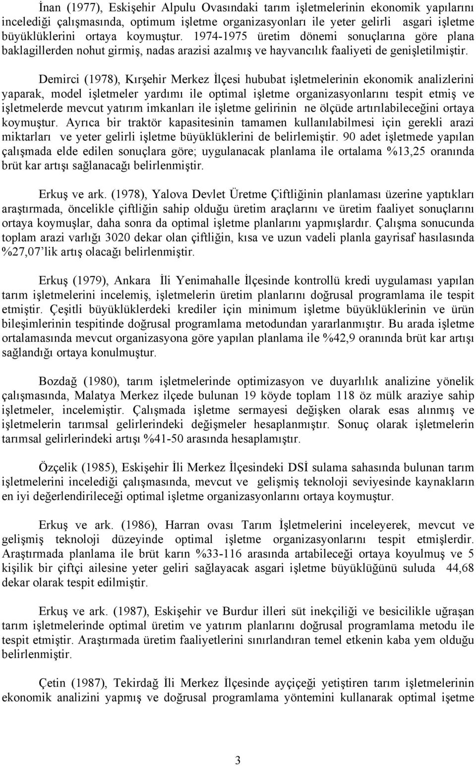 Demirci (1978), Kırşehir Merkez İlçesi hububat işletmelerinin ekonomik analizlerini yaparak, model işletmeler yardımı ile optimal işletme organizasyonlarını tespit etmiş ve işletmelerde mevcut