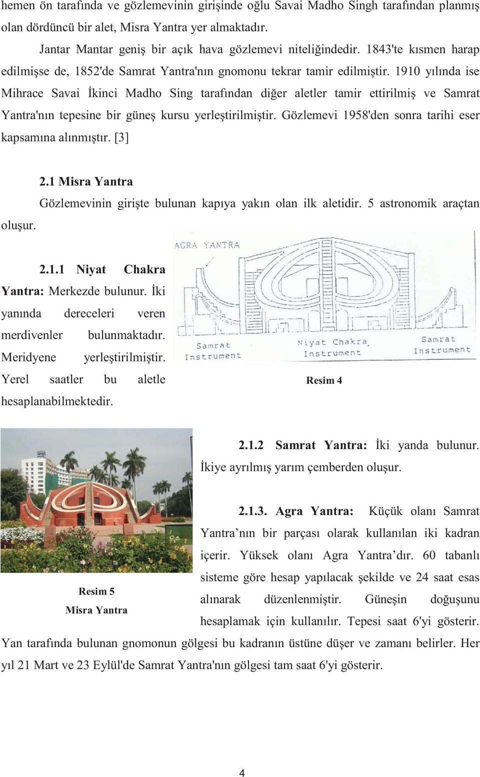 1910 yılında ise Mihrace Savai kinci Madho Sing tarafından di er aletler tamir ettirilmi ve Samrat Yantra'nın tepesine bir güne kursu yerle tirilmi tir.