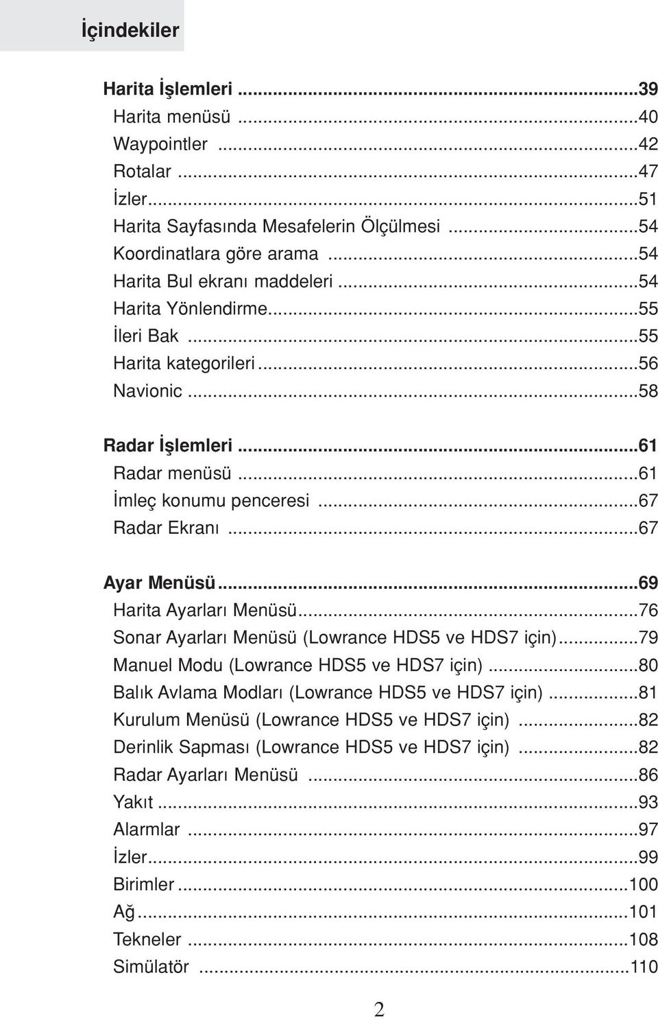 ..69 Harita Ayarlar Menüsü...76 Sonar Ayarlar Menüsü (Lowrance HDS5 ve HDS7 için)...79 Manuel Modu (Lowrance HDS5 ve HDS7 için)...80 Bal k Avlama Modlar (Lowrance HDS5 ve HDS7 için).