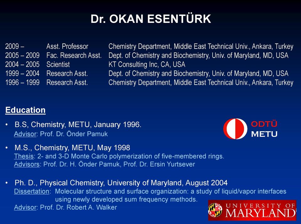 Chemistry Department, Middle East Technical Univ., Ankara, Turkey Education B.S, Chemistry, METU, January 1996. Advisor: Prof. Dr. Önder Pamuk M.S., Chemistry, METU, May 1998 Thesis: 2- and 3-D Monte Carlo polymerization of five-membered rings.