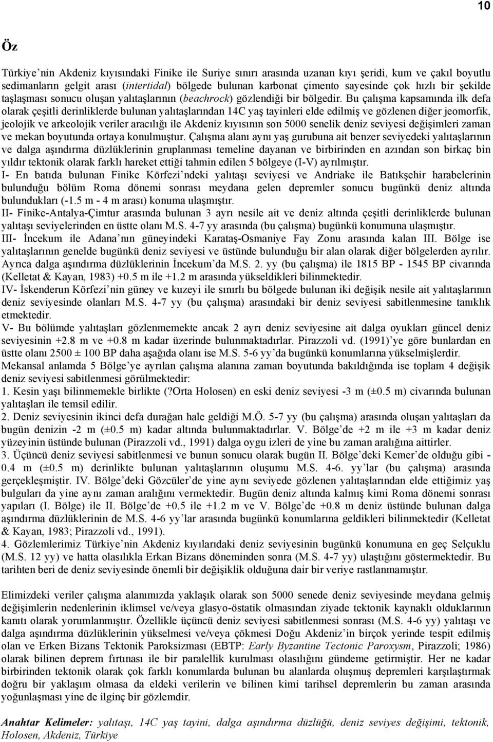 Bu çalışma kapsamında ilk defa olarak çeşitli derinliklerde bulunan yalıtaşlarından 14C yaş tayinleri elde edilmiş ve gözlenen diğer jeomorfik, jeolojik ve arkeolojik veriler aracılığı ile Akdeniz