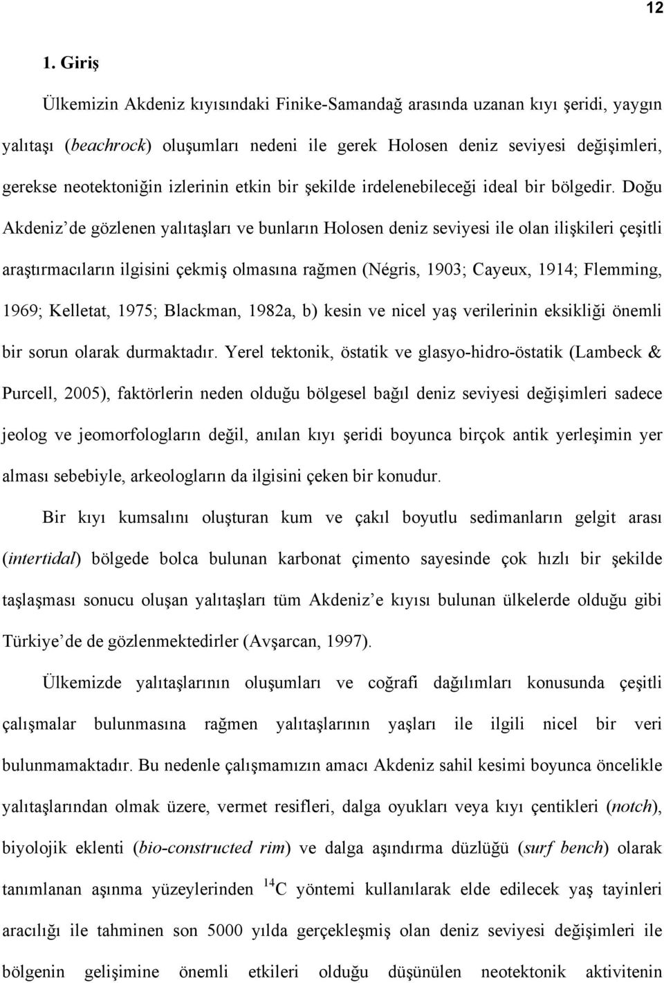 Doğu Akdeniz de gözlenen yalıtaşları ve bunların Holosen deniz seviyesi ile olan ilişkileri çeşitli araştırmacıların ilgisini çekmiş olmasına rağmen (Négris, 1903; Cayeux, 1914; Flemming, 1969;