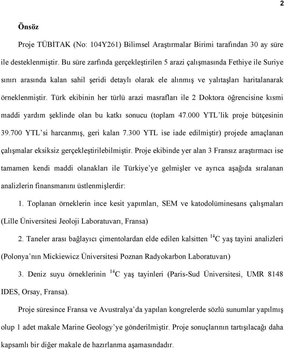 Türk ekibinin her türlü arazi masrafları ile 2 Doktora öğrencisine kısmi maddi yardım şeklinde olan bu katkı sonucu (toplam 47.000 YTL lik proje bütçesinin 39.700 YTL si harcanmış, geri kalan 7.