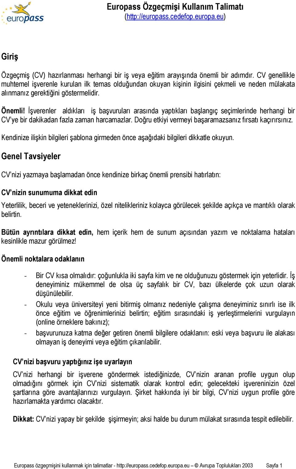 İşverenler aldıkları iş başvuruları arasında yaptıkları başlangıç seçimlerinde herhangi bir CV ye bir dakikadan fazla zaman harcamazlar. Doğru etkiyi vermeyi başaramazsanız fırsatı kaçırırsınız.