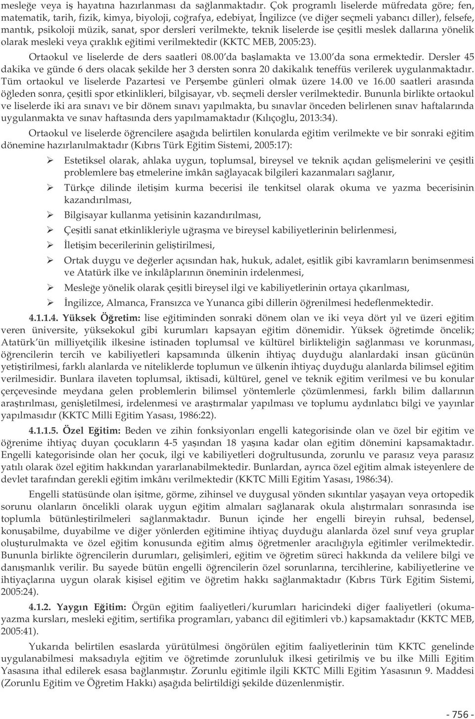 dersleri verilmekte, teknik liselerde ise çeitli meslek dallarına yönelik olarak mesleki veya çıraklık eitimi verilmektedir (KKTC MEB, 2005:23). Ortaokul ve liselerde de ders saatleri 08.