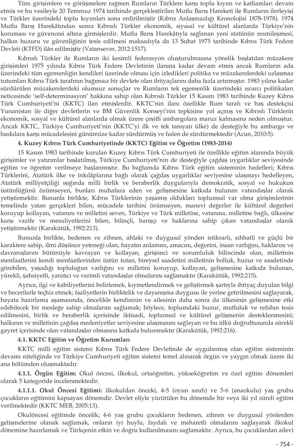 1974 Mutlu Barı Harekâtından sonra Kıbrıslı Türkler ekonomik, siyasal ve kültürel alanlarda Türkiye nin koruması ve güvencesi altına girmilerdir.