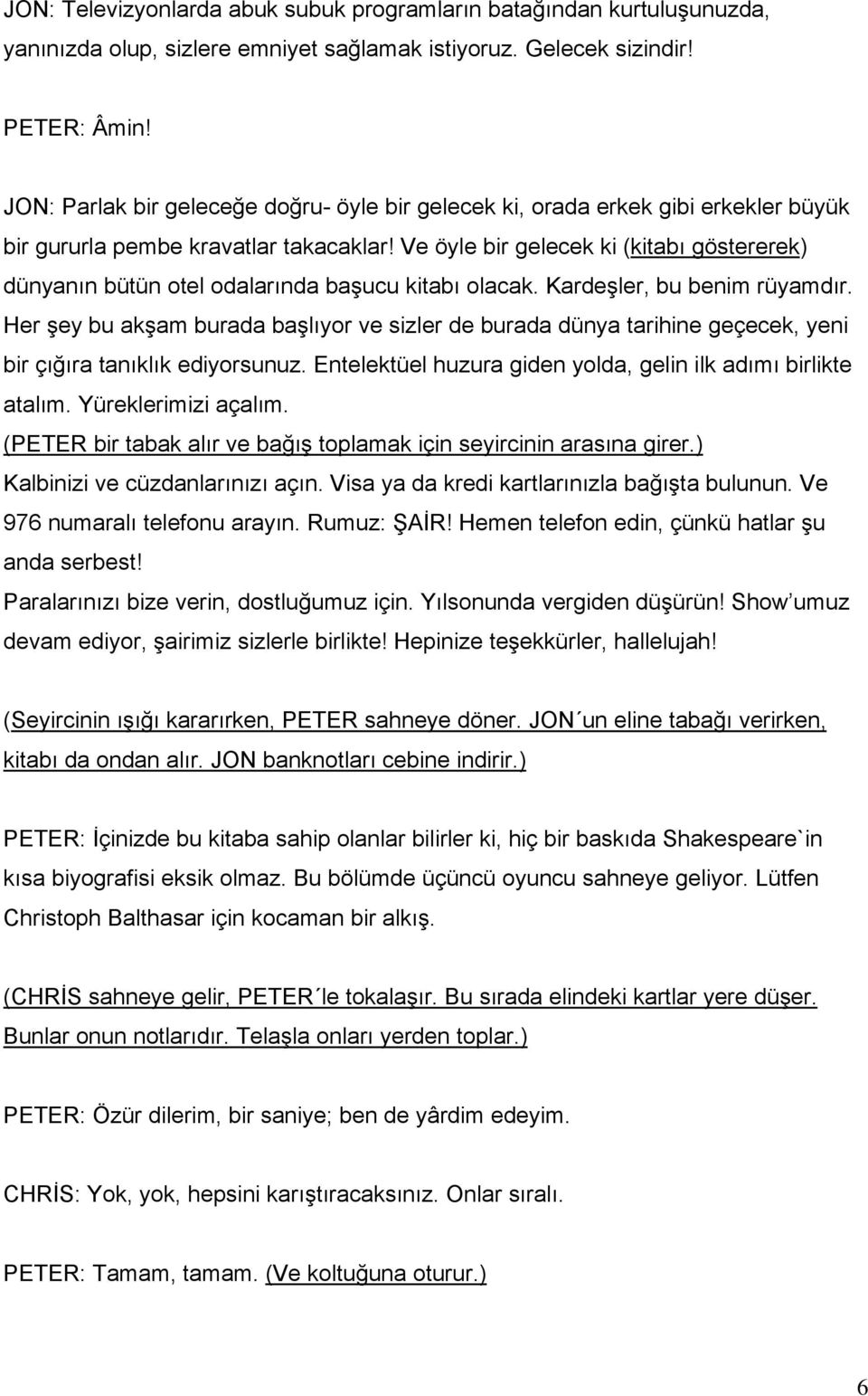 Ve öyle bir gelecek ki (kitabı göstererek) dünyanın bütün otel odalarında başucu kitabı olacak. Kardeşler, bu benim rüyamdır.